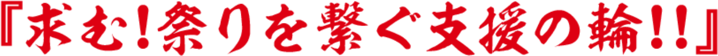 求む!祭りを繋ぐ支援の輪!!